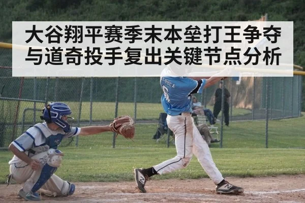 大谷翔平赛季末本垒打王争夺与道奇投手复出关键节点分析