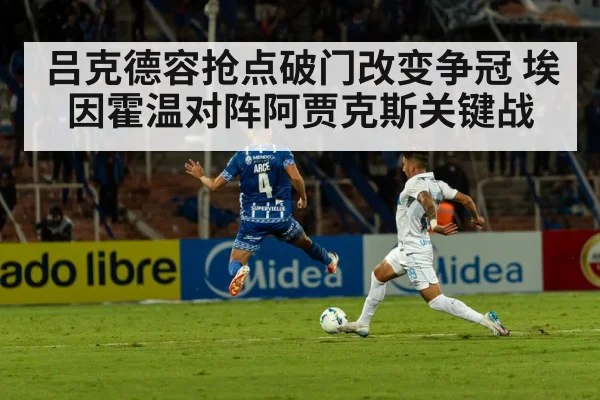 吕克德容抢点破门改变争冠 埃因霍温对阵阿贾克斯关键战