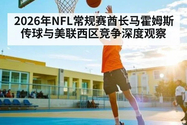 2026年NFL常规赛酋长马霍姆斯传球与美联西区竞争深度观察